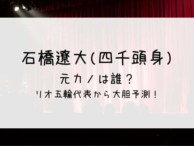 石橋遼大 四千頭身 の元カノは誰 リオ五輪代表入賞者を大胆予測 はっちのトレンドdiary