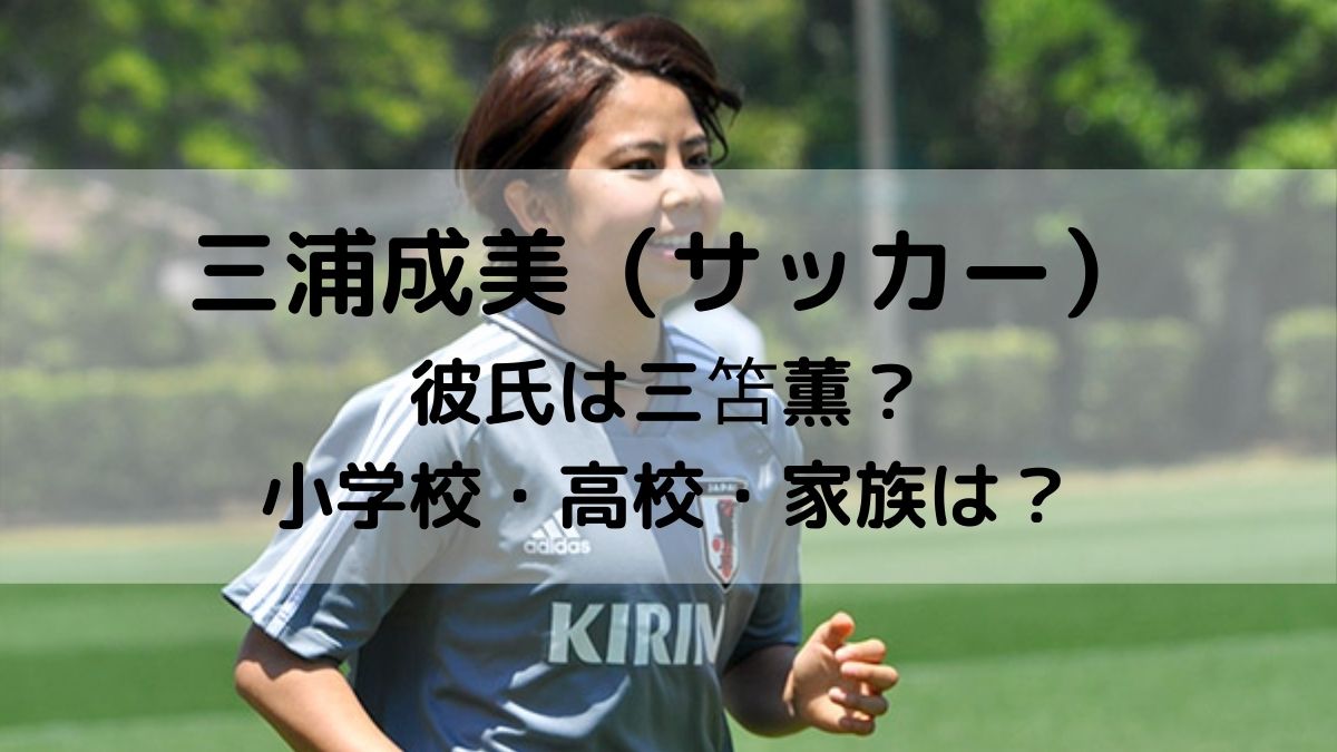 三浦成美 サッカー の彼氏は三笘薫 小学校や高校に家族も調査 はっちのトレンドdiary