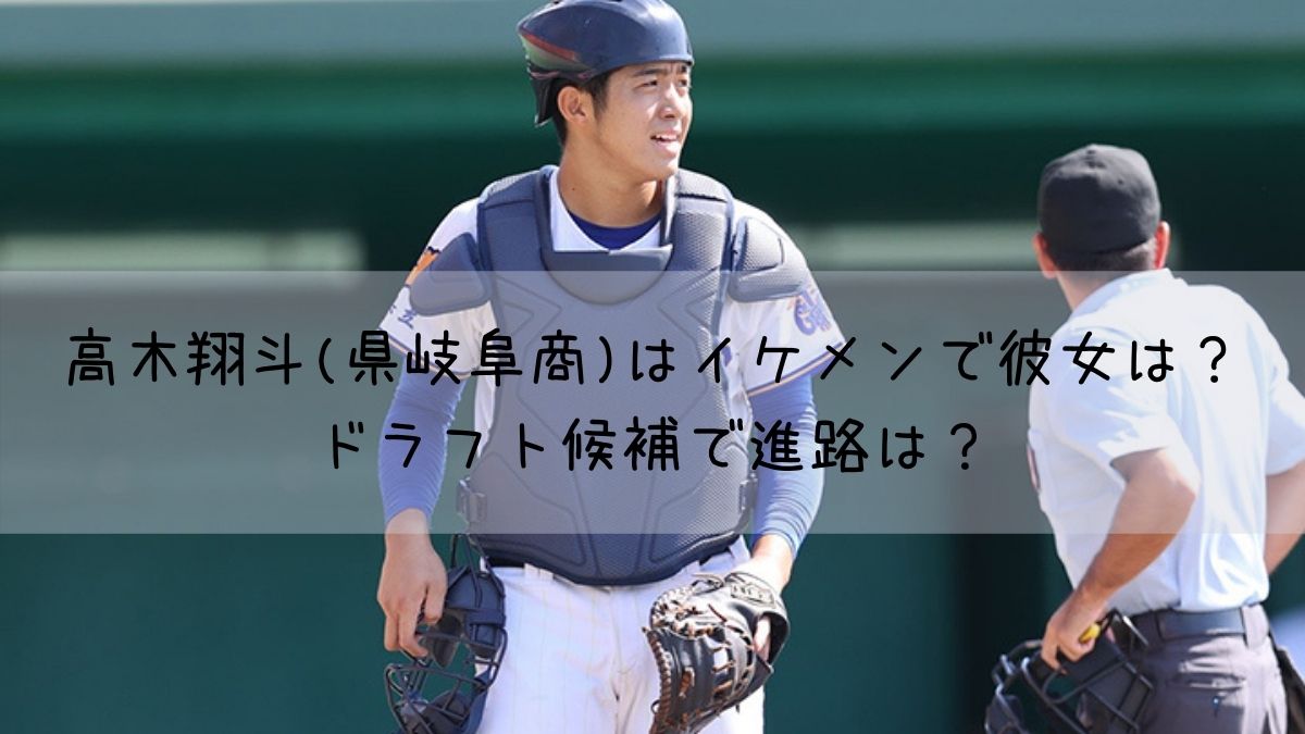 高木翔斗 県岐阜商 はイケメンで彼女は ドラフト候補で進路は はっちのトレンドdiary