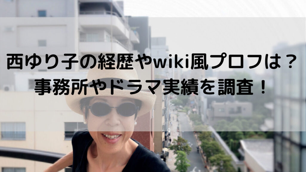 西ゆり子の経歴やwiki風プロフは？事務所やドラマ実績を調査！ はっちのトレンドDiary