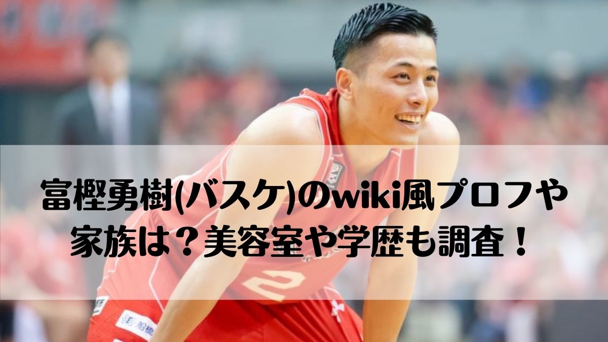 富樫勇樹 バスケ のwiki風プロフや家族は 美容室や学歴も調査 はっちのトレンドdiary