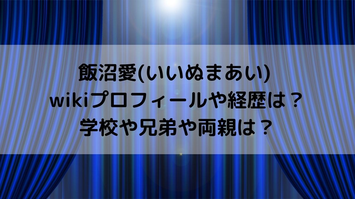 飯沼愛のwikiプロフィールや経歴は 学校や兄弟や両親も調査 はっちのトレンドdiary