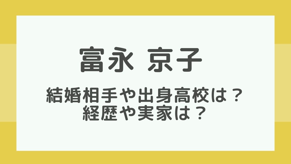 富永京子の結婚相手 夫 や出身高校は Wiki風経歴や実家は はっちのトレンドdiary