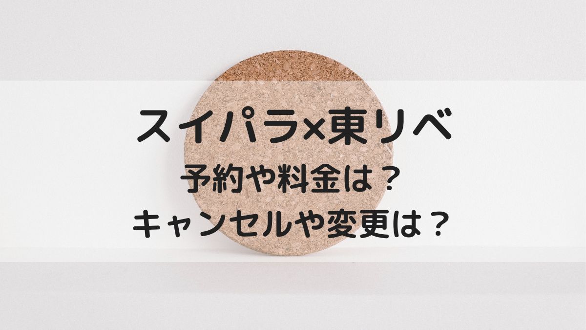 スイパラ東リベコラボの予約や値段 料金 は キャンセルや変更は はっちのトレンドdiary